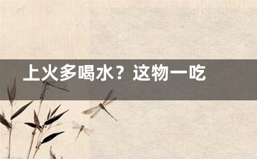 上火多喝水？这物一吃就好(上火 多喝水)